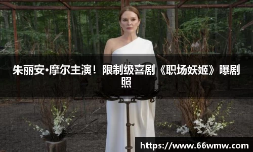 十大网投朱丽安·摩尔主演！限制级喜剧《职场妖姬》曝剧照